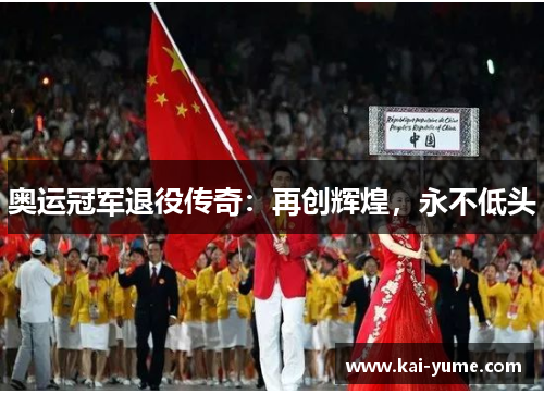 奥运冠军退役传奇：再创辉煌，永不低头