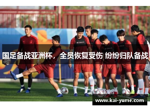 国足备战亚洲杯，全员恢复受伤 纷纷归队备战