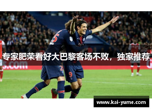 专家肥荣看好大巴黎客场不败，独家推荐
